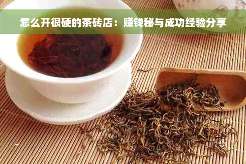 怎么开很硬的茶砖店：赚钱秘与成功经验分享