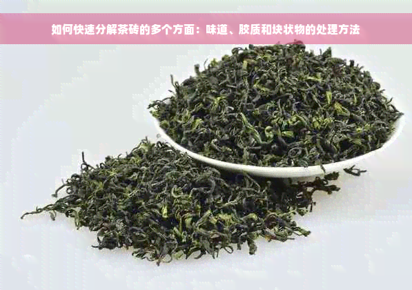 如何快速分解茶砖的多个方面：味道、胶质和块状物的处理方法