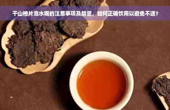 干山楂片泡水喝的注意事项及禁忌，如何正确饮用以避免不适？