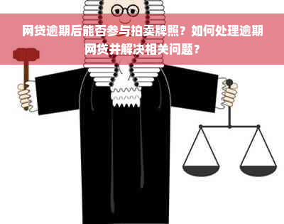 网贷逾期后能否参与拍卖牌照？如何处理逾期网贷并解决相关问题？