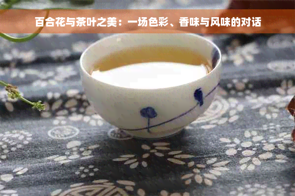 百合花与茶叶之美：一场色彩、香味与风味的对话