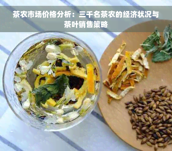 茶农市场价格分析：三千名茶农的经济状况与茶叶销售策略