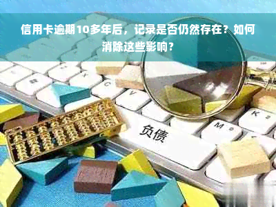 信用卡逾期10多年后，记录是否仍然存在？如何消除这些影响？