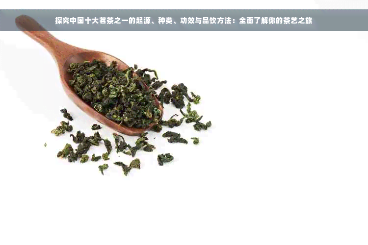 探究中国十大茗茶之一的起源、种类、功效与品饮方法：全面了解你的茶艺之旅