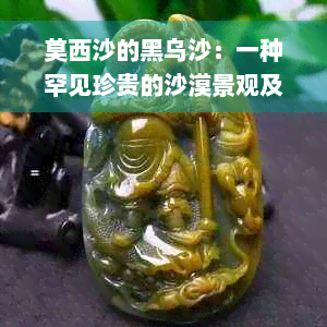 莫西沙的黑乌沙：一种罕见珍贵的沙漠景观及其生态、历史和文化背景解析