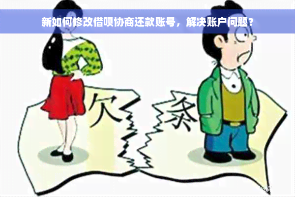 新如何修改借呗协商还款账号，解决账户问题？