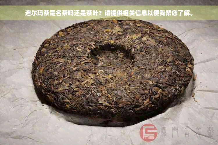 迪尔玛茶是名茶吗还是茶叶？请提供相关信息以便我帮您了解。