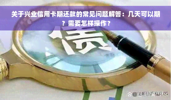 关于兴业信用卡期还款的常见问题解答：几天可以期？需要怎样操作？