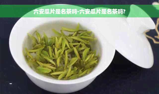 六安瓜片是名茶吗-六安瓜片是名茶吗?