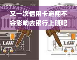 又一次信用卡逾期不会影响去银行上班吧，我信用卡逾期了会影响工作吗？