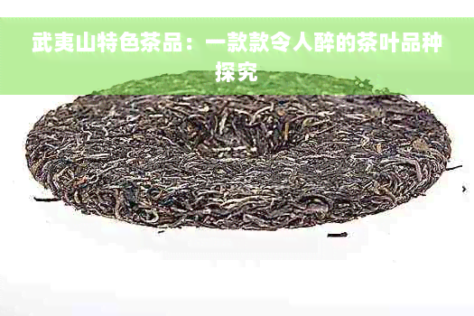 武夷山特色茶品：一款款令人醉的茶叶品种探究