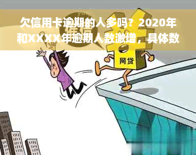 欠信用卡逾期的人多吗？2020年和XXXX年逾期人数激增，具体数量是多少？