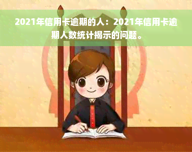 2021年信用卡逾期的人：2021年信用卡逾期人数统计揭示的问题。