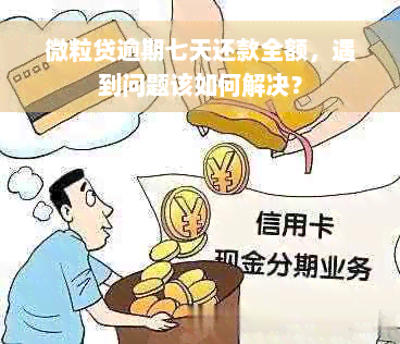 微粒贷逾期七天还款全额，遇到问题该如何解决？