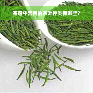 茶道中常用的茶叶种类有哪些？