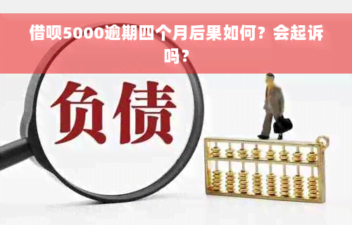 借呗5000逾期四个月后果如何？会起诉吗？