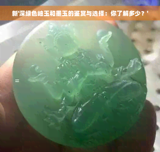 新'深绿色岫玉和墨玉的鉴赏与选择：你了解多少？'