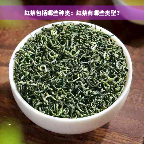 红茶包括哪些种类：红茶有哪些类型？