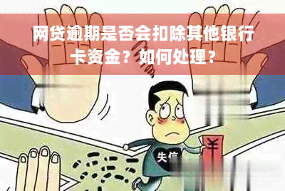 网贷逾期是否会扣除其他银行卡资金？如何处理？