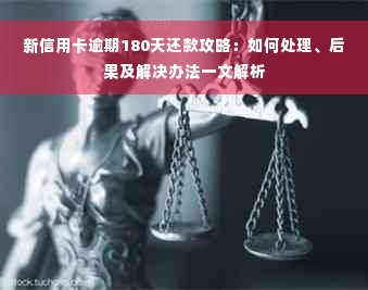 新信用卡逾期180天还款攻略：如何处理、后果及解决办法一文解析