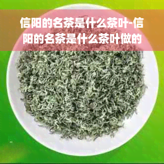 信阳的名茶是什么茶叶-信阳的名茶是什么茶叶做的