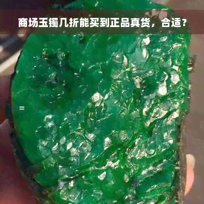 商场玉镯几折能买到正品真货，合适？