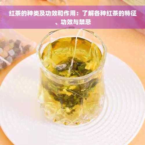 红茶的种类及功效和作用：了解各种红茶的特征、功效与禁忌