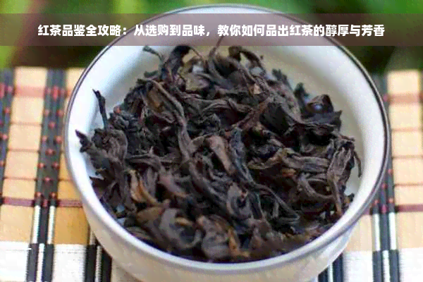 红茶品鉴全攻略：从选购到品味，教你如何品出红茶的醇厚与芳香