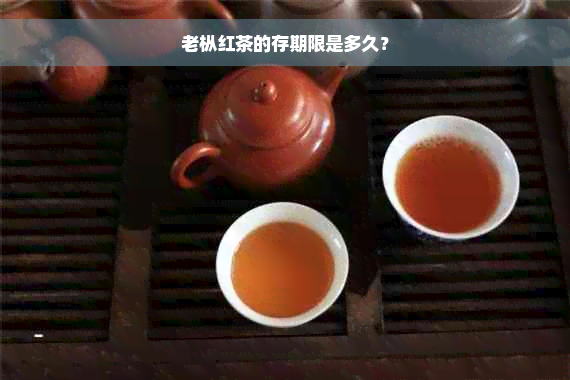 老枞红茶的存期限是多久？