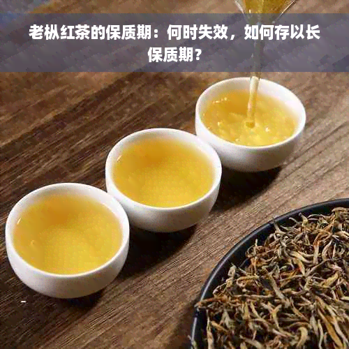 老枞红茶的保质期：何时失效，如何存以长保质期？