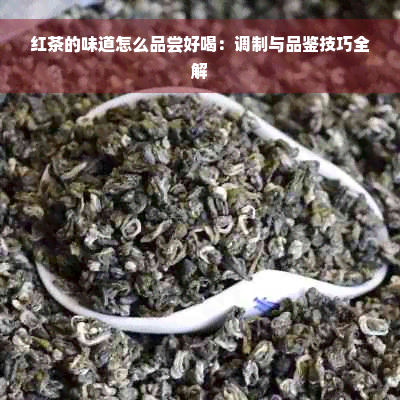 红茶的味道怎么品尝好喝：调制与品鉴技巧全解