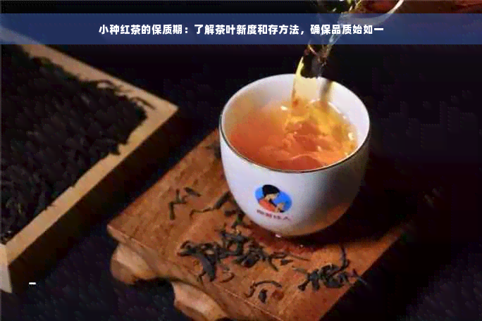 小种红茶的保质期：了解茶叶新度和存方法，确保品质始如一