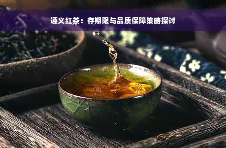 遵义红茶：存期限与品质保障策略探讨