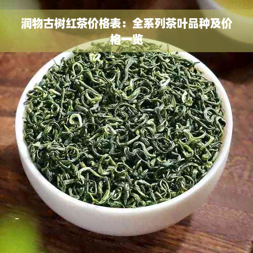 润物古树红茶价格表：全系列茶叶品种及价格一览