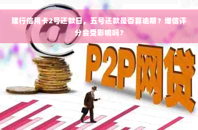 建行信用卡2号还款日，五号还款是否算逾期？增信评分会受影响吗？