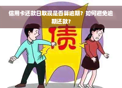 信用卡还款日取现是否算逾期？如何避免逾期还款？