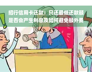 招行信用卡还款：只还更低还款额是否会产生利息及如何避免额外费用？