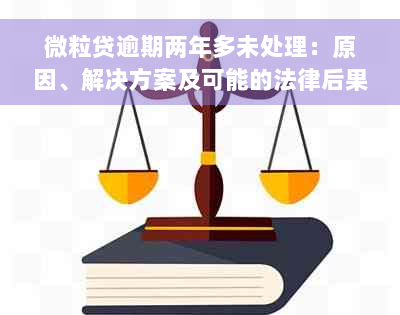 微粒贷逾期两年多未处理：原因、解决方案及可能的法律后果全解析