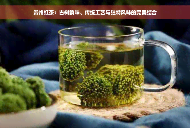 贵州红茶：古树韵味、传统工艺与独特风味的完美结合