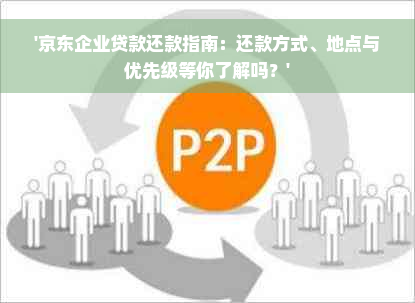 '京东企业贷款还款指南：还款方式、地点与优先级等你了解吗？'