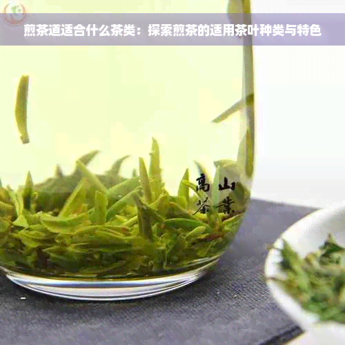 煎茶道适合什么茶类：探索煎茶的适用茶叶种类与特色