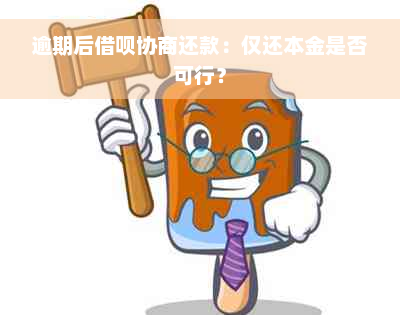 逾期后借呗协商还款：仅还本金是否可行？