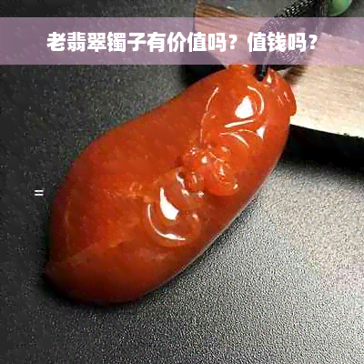 老翡翠镯子有价值吗？值钱吗？