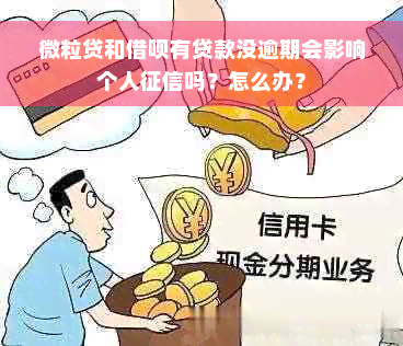 微粒贷和借呗有贷款没逾期会影响个人征信吗？怎么办？