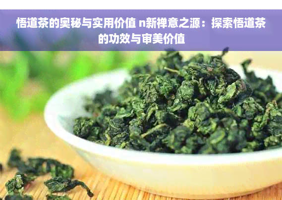 悟道茶的奥秘与实用价值 n新禅意之源：探索悟道茶的功效与审美价值