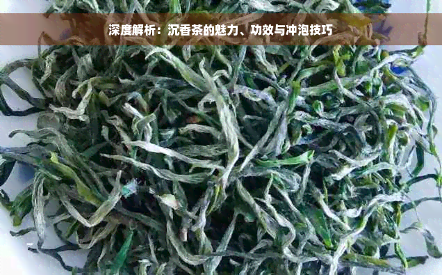 深度解析：沉香茶的魅力、功效与冲泡技巧