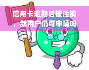 信用卡逾期后被注销，新用户仍可申请吗？如何办理恢复信用额度的手续？