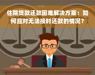 住院贷款还款困难解决方案：如何应对无法按时还款的情况？