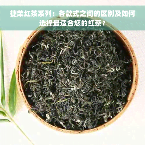 捷荣红茶系列：各款式之间的区别及如何选择最适合您的红茶？