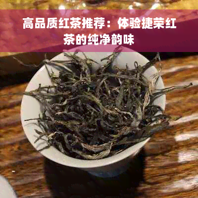 高品质红茶推荐：体验捷荣红茶的纯净韵味